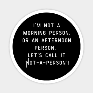 I'm not a morning person. Or an afternoon person. Let's call it 'Not-a-person'! Magnet